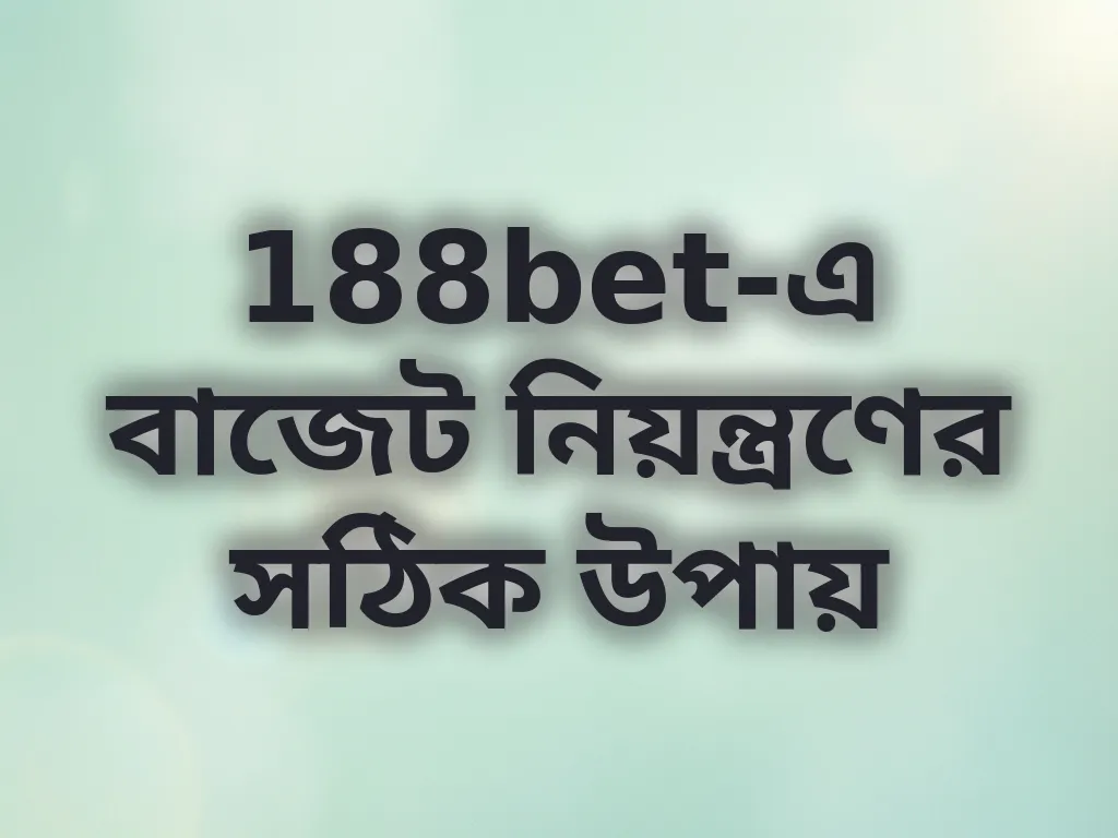 188bet-এ বাজেট নিয়ন্ত্রণের সঠিক উপায়