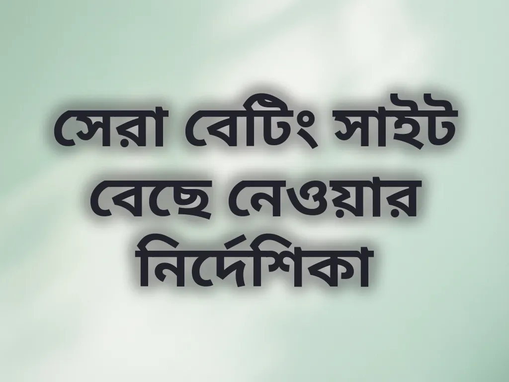 সেরা বেটিং সাইট বেছে নেওয়ার নির্দেশিকা