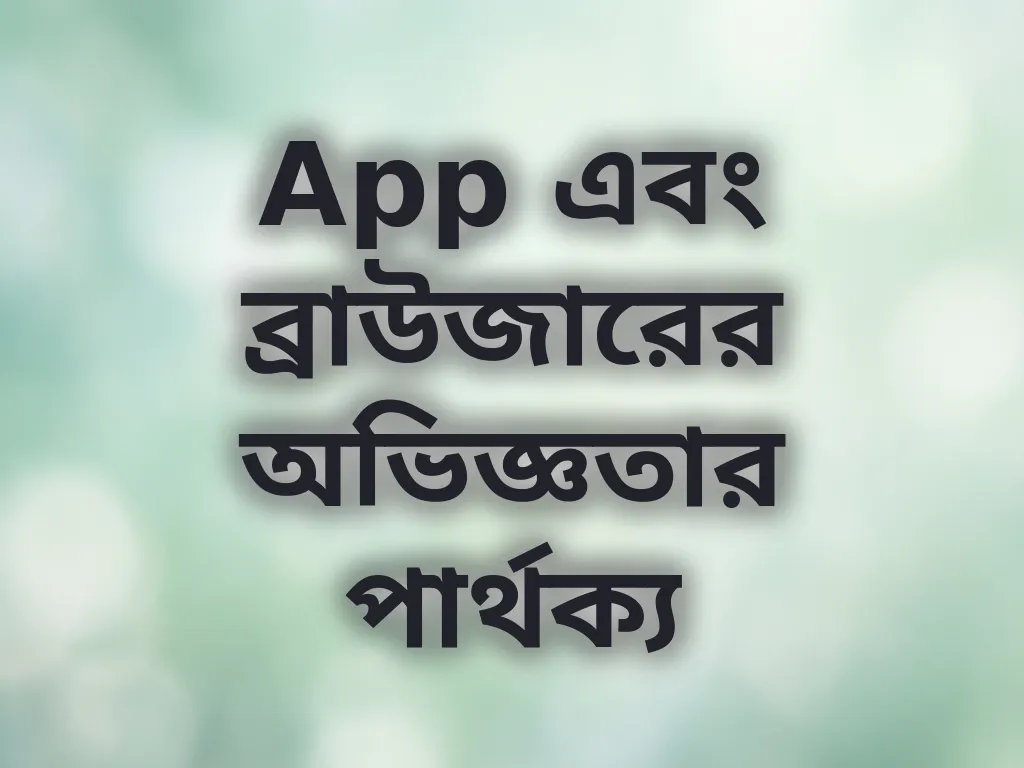 App এবং ব্রাউজারের অভিজ্ঞতার পার্থক্য